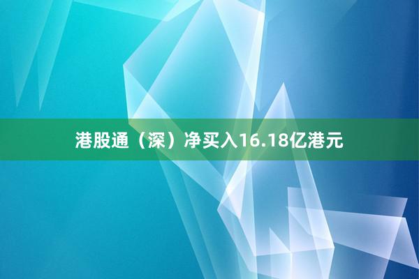 港股通（深）净买入16.18亿港元