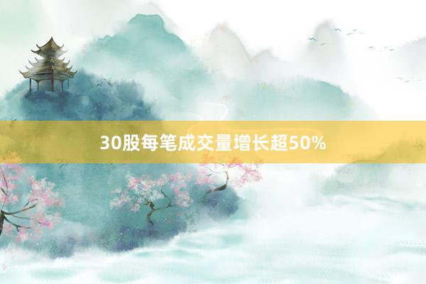 30股每笔成交量增长超50%