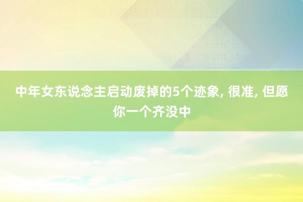 中年女东说念主启动废掉的5个迹象, 很准, 但愿你一个齐没中