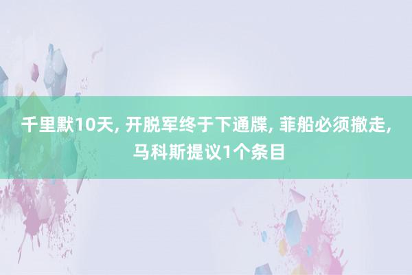 千里默10天, 开脱军终于下通牒, 菲船必须撤走, 马科斯提议1个条目