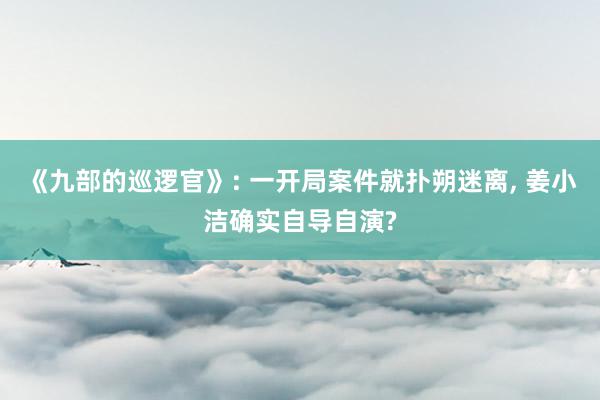 《九部的巡逻官》: 一开局案件就扑朔迷离, 姜小洁确实自导自演?