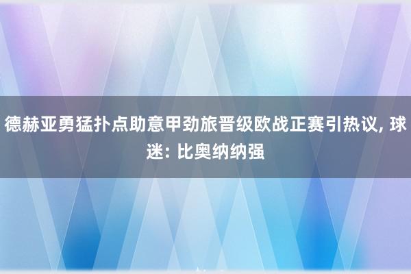 德赫亚勇猛扑点助意甲劲旅晋级欧战正赛引热议, 球迷: 比奥纳纳强