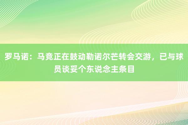 罗马诺：马竞正在鼓动勒诺尔芒转会交游，已与球员谈妥个东说念主条目